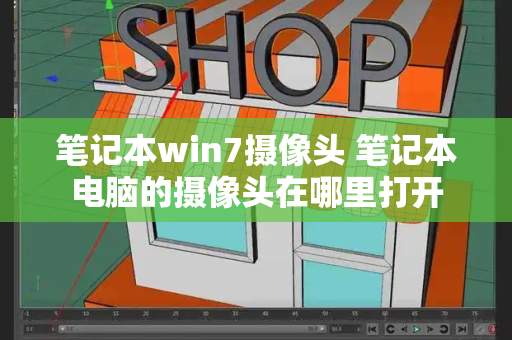 笔记本win7摄像头 笔记本电脑的摄像头在哪里打开