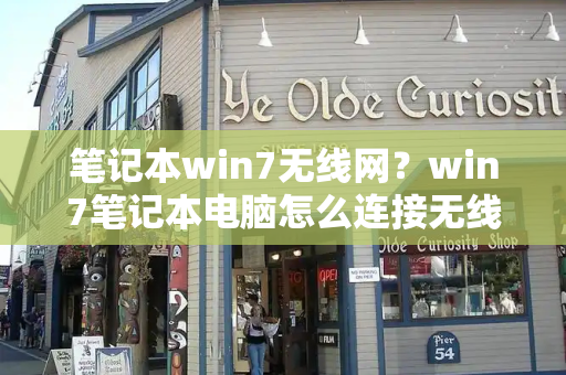 笔记本win7无线网？win7笔记本电脑怎么连接无线网wifi