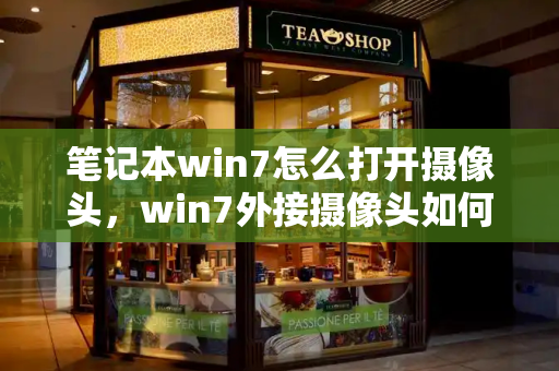笔记本win7怎么打开摄像头，win7外接摄像头如何打开