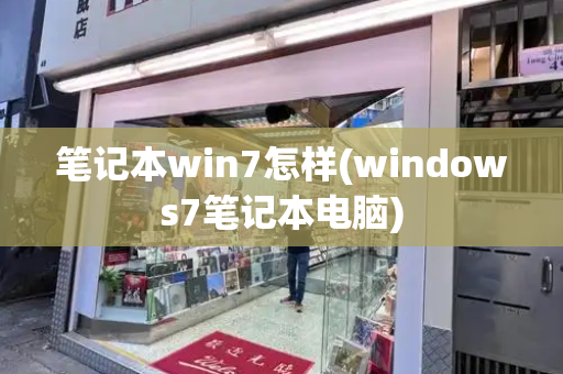 笔记本win7怎样(windows7笔记本电脑)