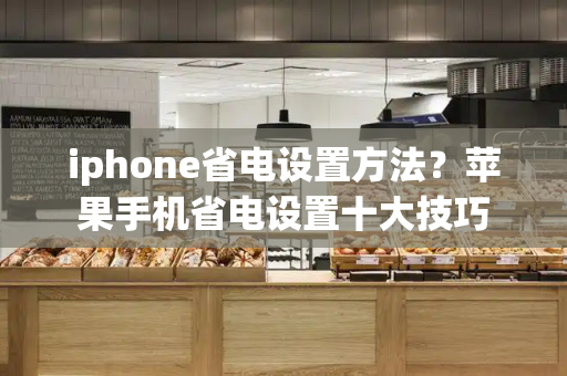 iphone省电设置方法？苹果手机省电设置十大技巧-第1张图片-星选测评