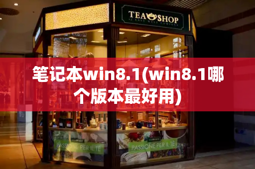 笔记本win8.1(win8.1哪个版本最好用)