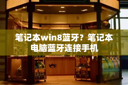 笔记本win8蓝牙？笔记本电脑蓝牙连接手机-第1张图片-星选测评