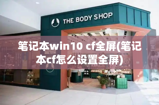 笔记本win10 cf全屏(笔记本cf怎么设置全屏)