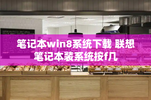 笔记本win8系统下载 联想笔记本装系统按f几-第1张图片-星选测评