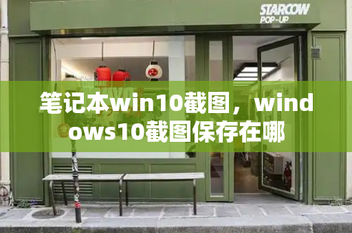 笔记本win10截图，windows10截图保存在哪