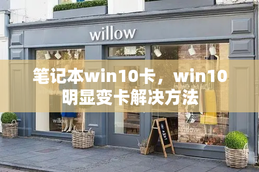 笔记本win10卡，win10明显变卡解决方法-第1张图片-星选测评