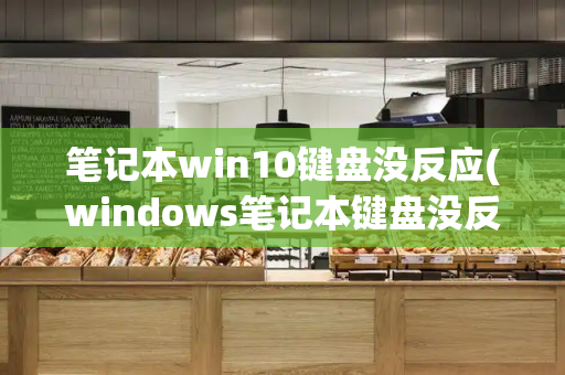 笔记本win10键盘没反应(windows笔记本键盘没反应)-第1张图片-星选测评