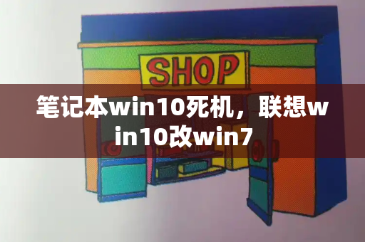 笔记本win10死机，联想win10改win7-第1张图片-星选测评