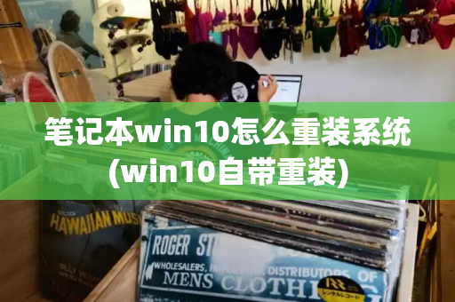 笔记本win10怎么重装系统(win10自带重装)-第1张图片-星选测评