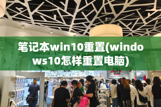 笔记本win10重置(windows10怎样重置电脑)