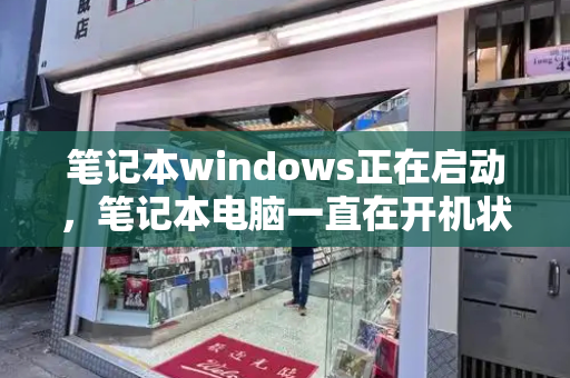 笔记本windows正在启动，笔记本电脑一直在开机状态