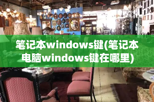 笔记本windows键(笔记本电脑windows键在哪里)-第1张图片-星选测评