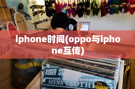 iphone时间(oppo与iphone互传)