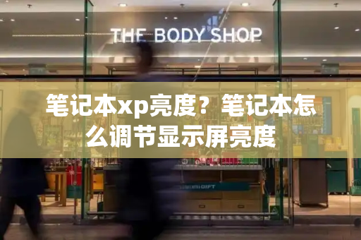 笔记本xp亮度？笔记本怎么调节显示屏亮度-第1张图片-星选测评