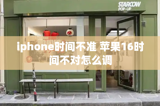iphone时间不准 苹果16时间不对怎么调-第1张图片-星选测评