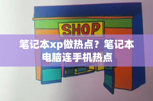 笔记本xp做热点？笔记本电脑连手机热点-第1张图片-星选测评