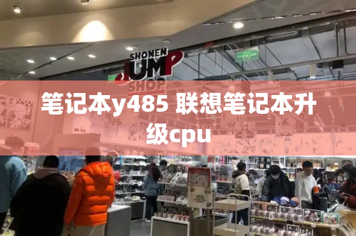 笔记本y485 联想笔记本升级cpu-第1张图片-星选测评