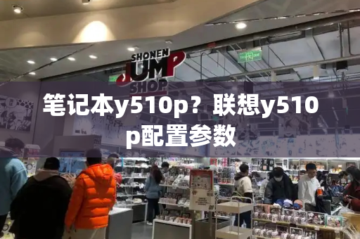 笔记本y510p？联想y510p配置参数-第1张图片-星选测评