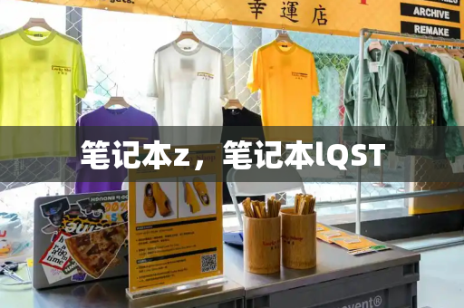 笔记本z，笔记本lQST-第1张图片-星选测评