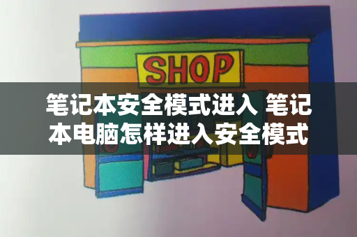 笔记本安全模式进入 笔记本电脑怎样进入安全模式