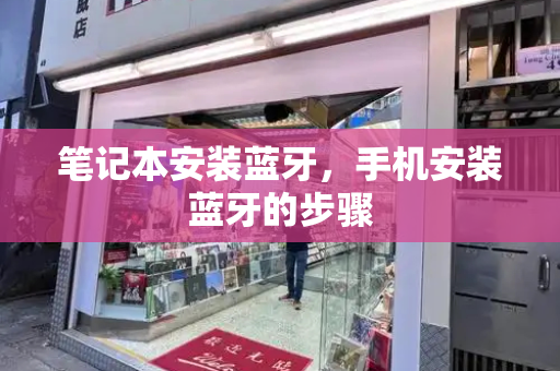 笔记本安装蓝牙，手机安装蓝牙的步骤-第1张图片-星选测评