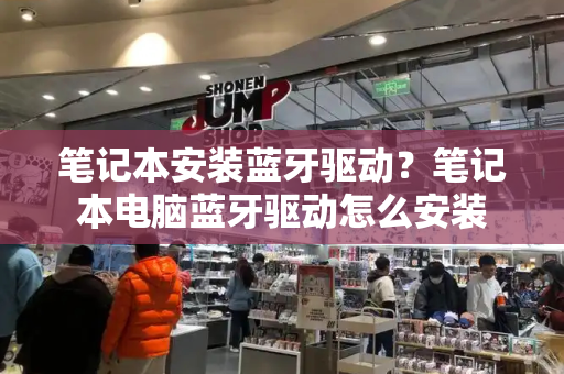 笔记本安装蓝牙驱动？笔记本电脑蓝牙驱动怎么安装-第1张图片-星选测评