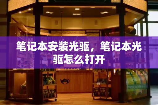 笔记本安装光驱，笔记本光驱怎么打开
