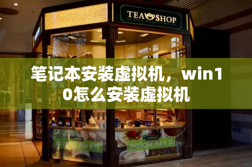笔记本安装虚拟机，win10怎么安装虚拟机-第1张图片-星选测评