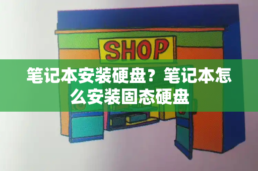 笔记本安装硬盘？笔记本怎么安装固态硬盘-第1张图片-星选测评