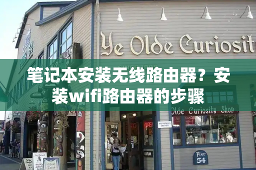 笔记本安装无线路由器？安装wifi路由器的步骤