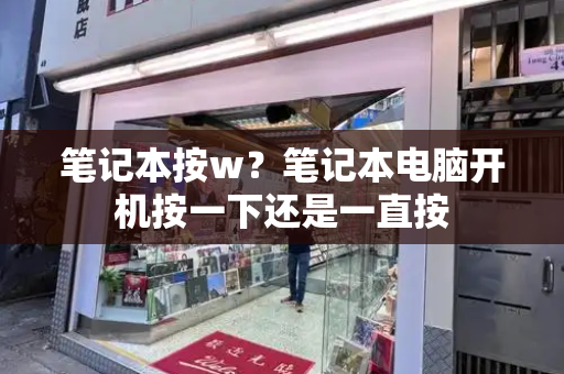笔记本按w？笔记本电脑开机按一下还是一直按-第1张图片-星选测评