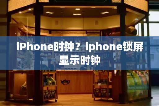 iPhone时钟？iphone锁屏显示时钟