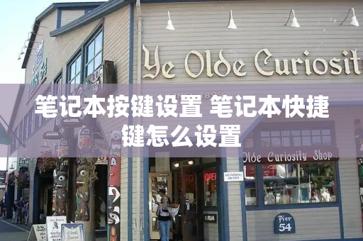 笔记本按键设置 笔记本快捷键怎么设置-第1张图片-星选测评