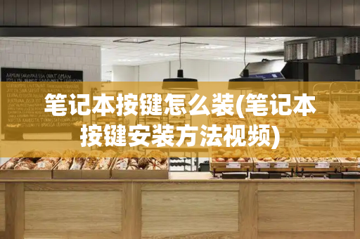 笔记本按键怎么装(笔记本按键安装方法视频)