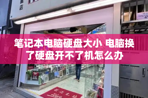 笔记本电脑硬盘大小 电脑换了硬盘开不了机怎么办