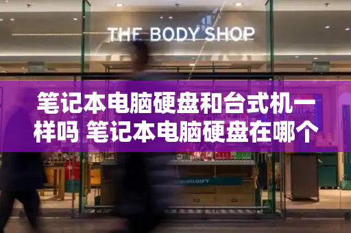 笔记本电脑硬盘和台式机一样吗 笔记本电脑硬盘在哪个位置