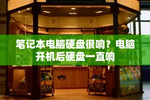 笔记本电脑硬盘很响？电脑开机后硬盘一直响-第1张图片-星选测评