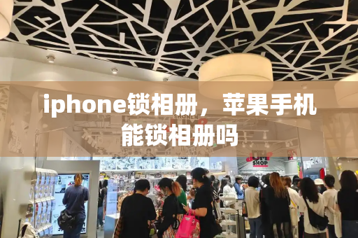 iphone锁相册，苹果手机能锁相册吗-第1张图片-星选测评