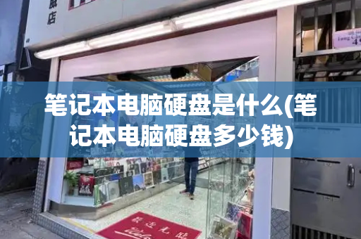 笔记本电脑硬盘是什么(笔记本电脑硬盘多少钱)