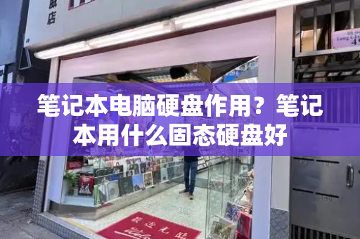 笔记本电脑硬盘作用？笔记本用什么固态硬盘好