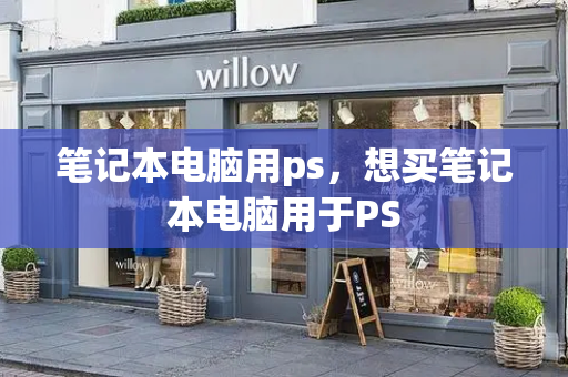 笔记本电脑用ps，想买笔记本电脑用于PS-第1张图片-星选测评