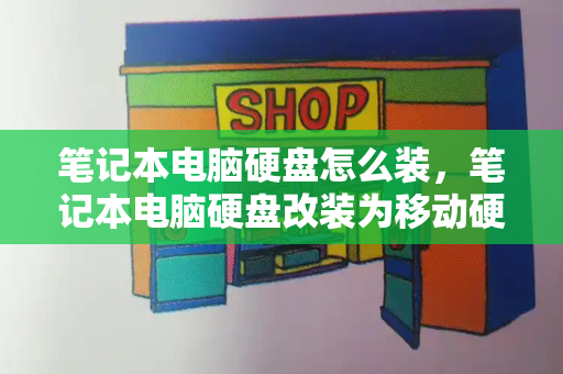 笔记本电脑硬盘怎么装，笔记本电脑硬盘改装为移动硬盘-第1张图片-星选测评