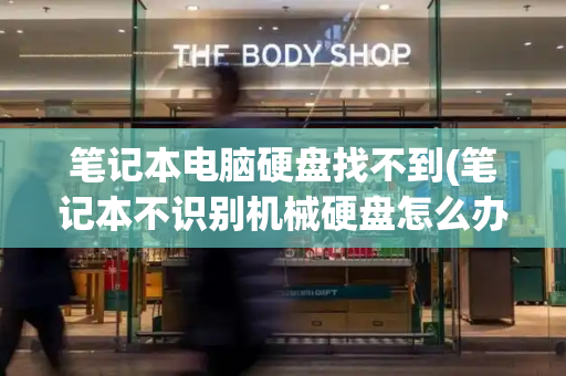 笔记本电脑硬盘找不到(笔记本不识别机械硬盘怎么办)