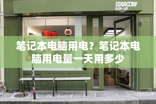 笔记本电脑用电？笔记本电脑用电量一天用多少