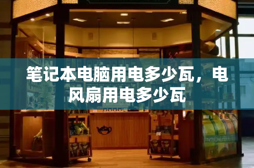 笔记本电脑用电多少瓦，电风扇用电多少瓦-第1张图片-星选测评