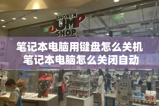 笔记本电脑用键盘怎么关机 笔记本电脑怎么关闭自动关机