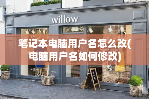 笔记本电脑用户名怎么改(电脑用户名如何修改)
