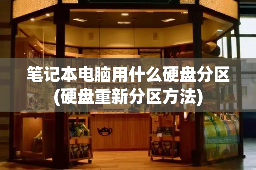 笔记本电脑用什么硬盘分区(硬盘重新分区方法)