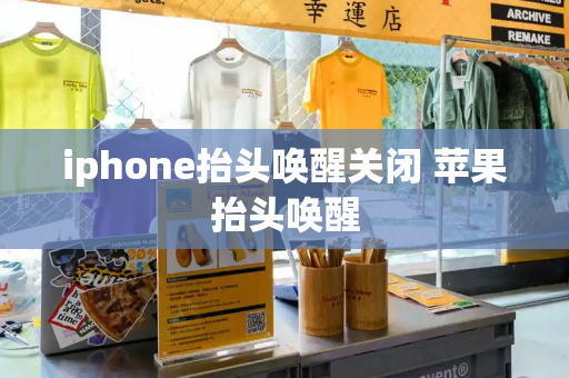 iphone抬头唤醒关闭 苹果抬头唤醒